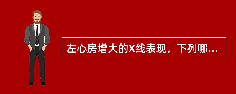 左心房增大的X线表现，下列哪项应除外()