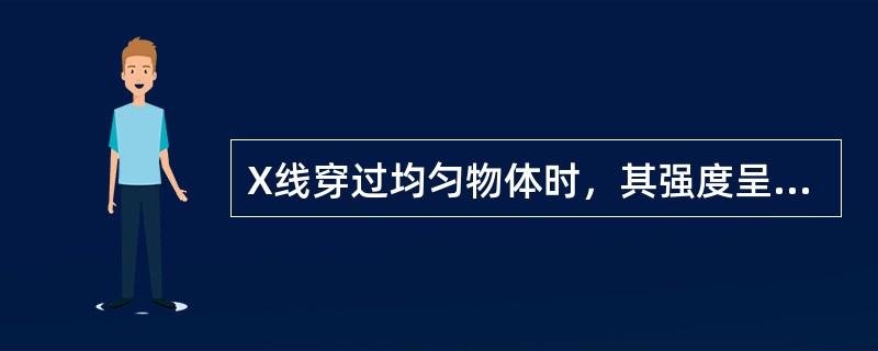 X线穿过均匀物体时，其强度呈下列哪种方式衰减()