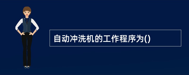 自动冲洗机的工作程序为()