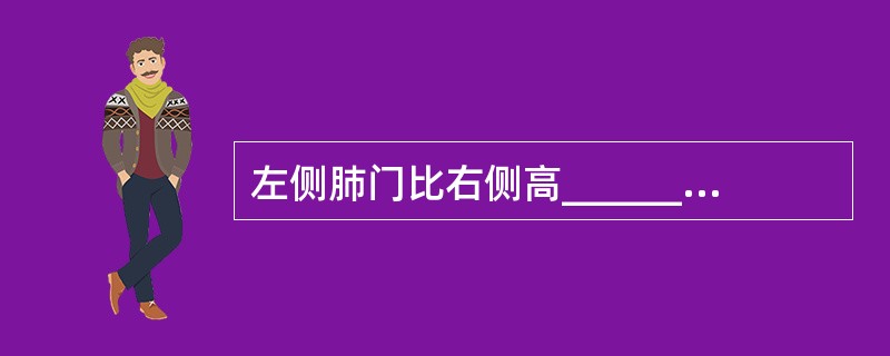 左侧肺门比右侧高_______cm;右膈比左膈高_______cm。