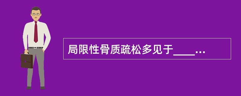 局限性骨质疏松多见于__________、_______和_______等。