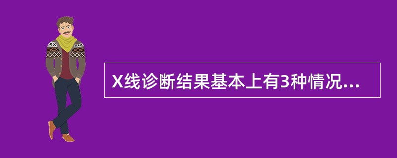 X线诊断结果基本上有3种情况，即_____________、__________