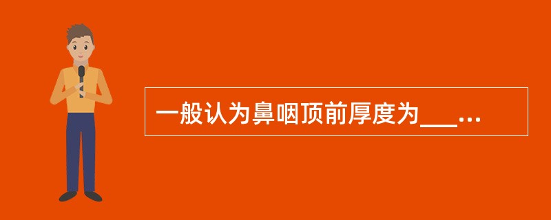 一般认为鼻咽顶前厚度为_____mm左右，正常不超过___mm。鼻咽、口咽和喉咽