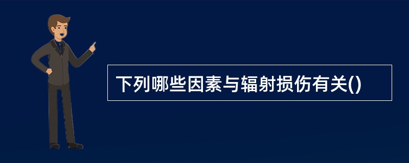 下列哪些因素与辐射损伤有关()