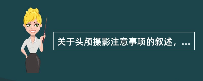 关于头颅摄影注意事项的叙述，错误的是()