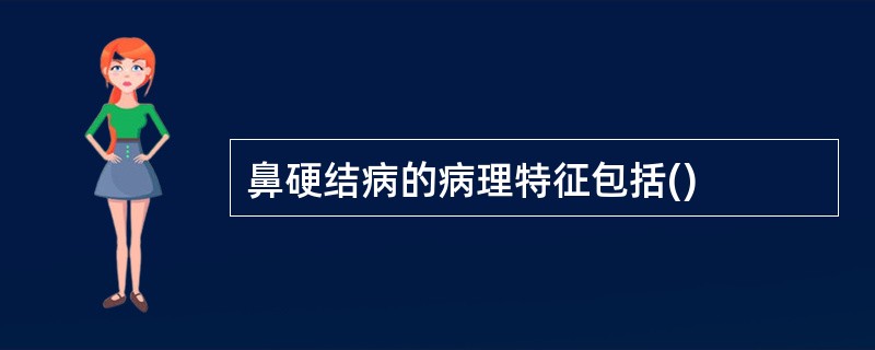 鼻硬结病的病理特征包括()