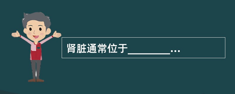 肾脏通常位于________之间，右肾一般较左肾低_____cm，______、