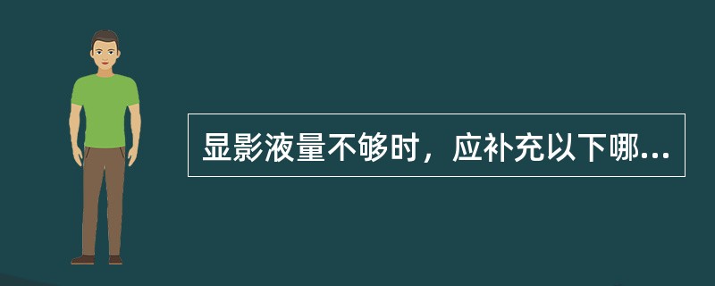 显影液量不够时，应补充以下哪种液体()