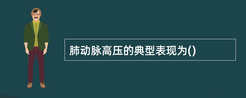 肺动脉高压的典型表现为()