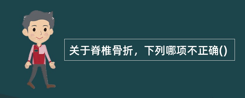 关于脊椎骨折，下列哪项不正确()