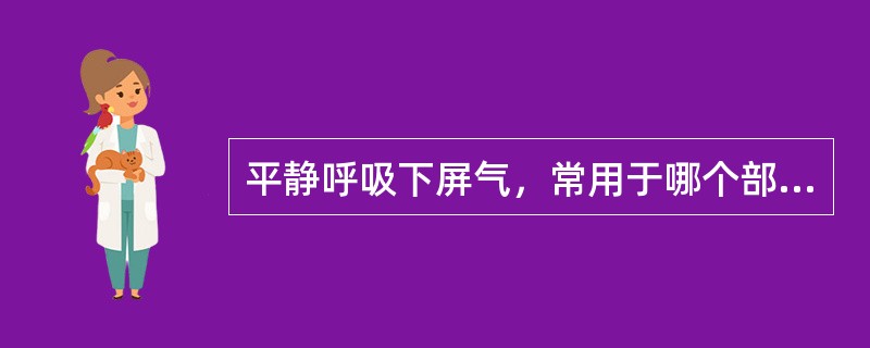 平静呼吸下屏气，常用于哪个部位的检查()