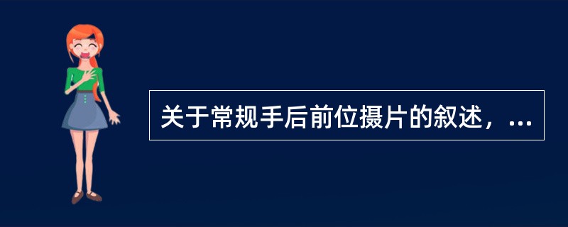 关于常规手后前位摄片的叙述，错误的是()