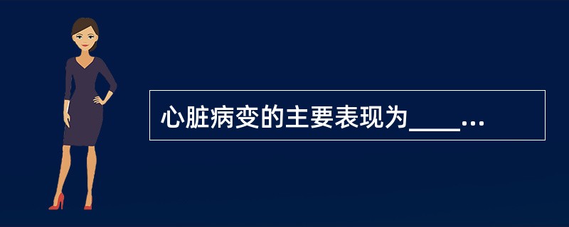 心脏病变的主要表现为____________，包括两方面，即__________