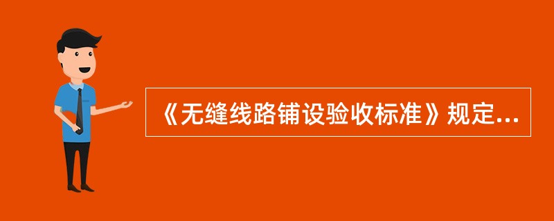 《无缝线路铺设验收标准》规定，无缝线路位移量，铺设后5天内观测，伸缩区两端不得大