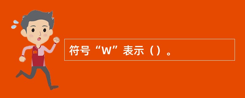 符号“W”表示（）。