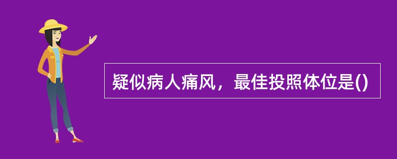 疑似病人痛风，最佳投照体位是()