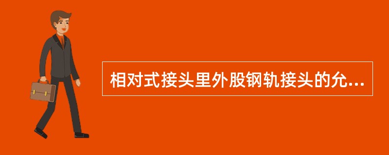 相对式接头里外股钢轨接头的允许误差，在直线段每节轨上不应大于（）。