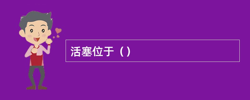活塞位于（）