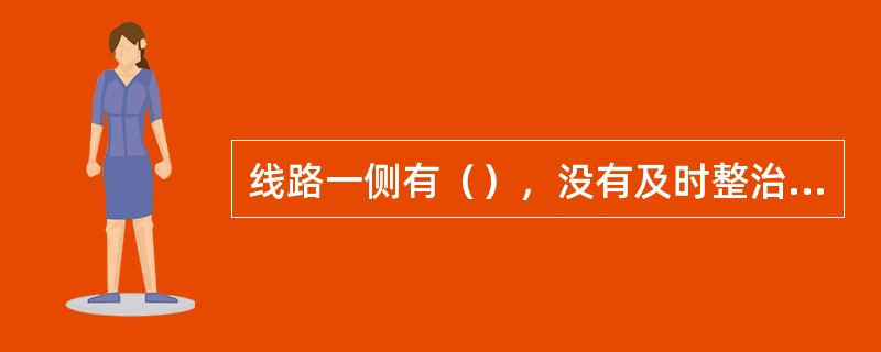 线路一侧有（），没有及时整治，列车长期通过时加大钢轨横向压力，可造成轨距扩大。