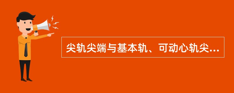 尖轨尖端与基本轨、可动心轨尖端与翼轨不靠贴指二者之间的缝隙大于2mm。