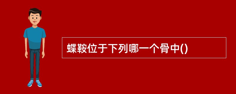 蝶鞍位于下列哪一个骨中()