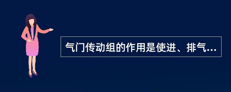 气门传动组的作用是使进、排气门按配气相位规定的时刻开闭，且保证有足够的开度。