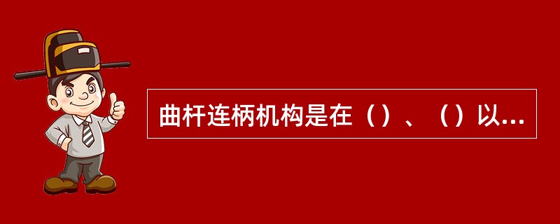 曲杆连柄机构是在（）、（）以及（）的条件下工作的。