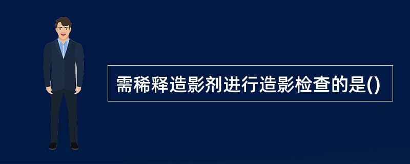 需稀释造影剂进行造影检查的是()