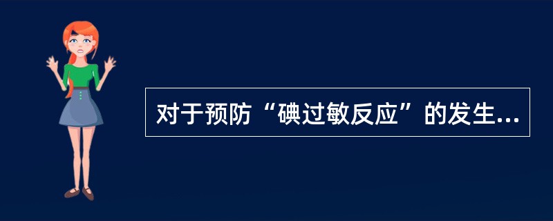 对于预防“碘过敏反应”的发生，无帮助的措施是()