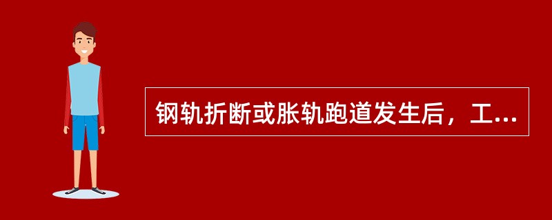 钢轨折断或胀轨跑道发生后，工区应及时报告工务段。