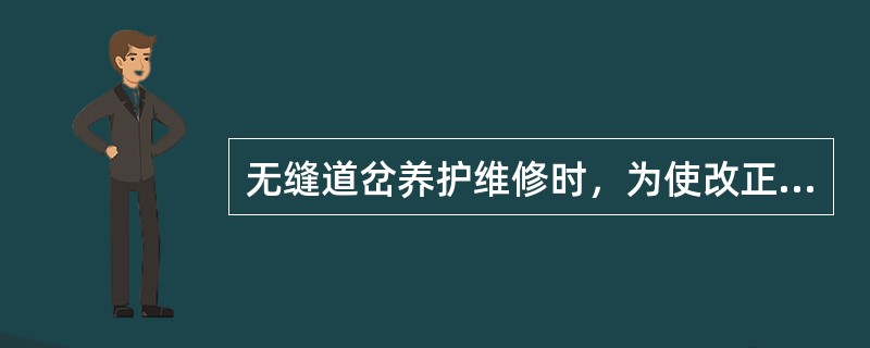 无缝道岔养护维修时，为使改正后的轨距牢靠，先调整不同号码的轨距块，调整量不足时可