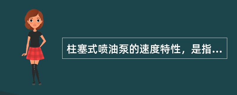 柱塞式喷油泵的速度特性，是指当供油拉杆位置不变时，每循环供油量随发动机转速增加而