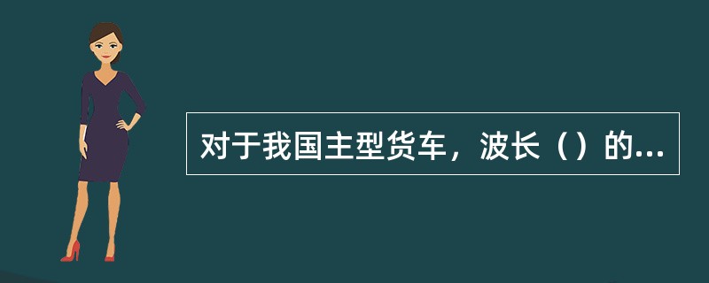 对于我国主型货车，波长（）的轨道不平顺比波长较长的不平顺影响更大。