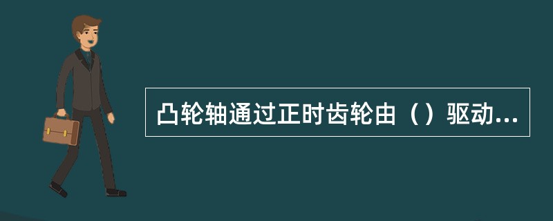 凸轮轴通过正时齿轮由（）驱动，四冲程发动机一个工作循环凸轮轴转（）周，各气门开启