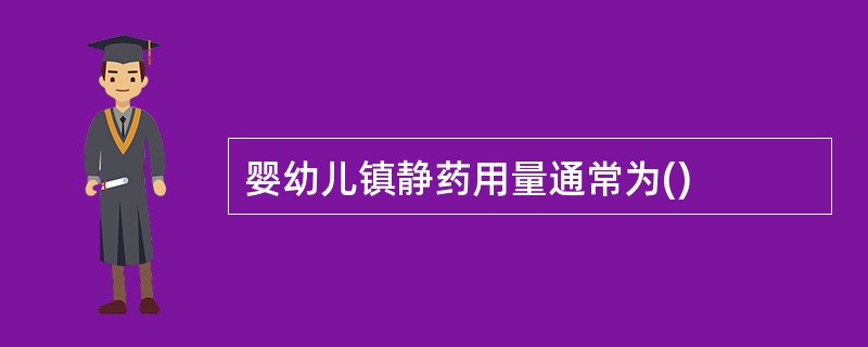 婴幼儿镇静药用量通常为()