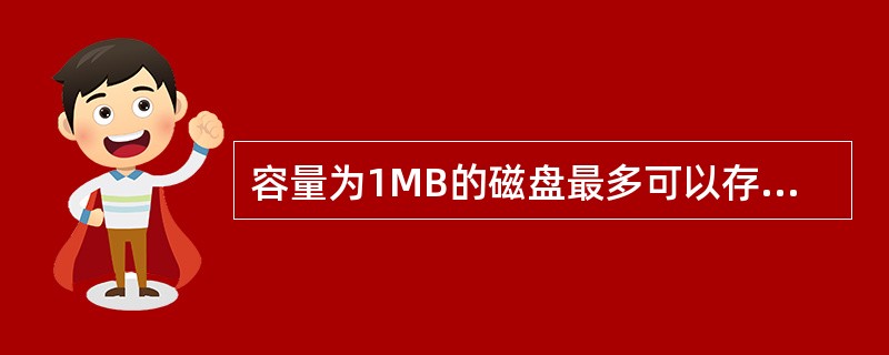 容量为1MB的磁盘最多可以存储（）。