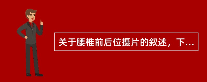 关于腰椎前后位摄片的叙述，下列哪项是错误()