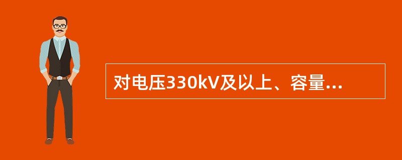 对电压330kV及以上、容量240MVA及以上所有发电厂升压变，油中溶解气体色谱