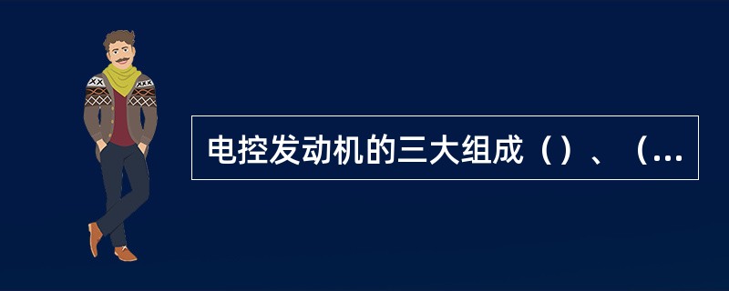 电控发动机的三大组成（）、（）、（）。