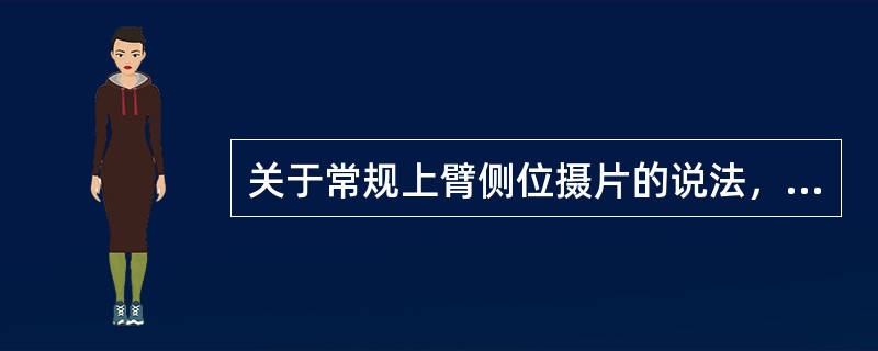 关于常规上臂侧位摄片的说法，哪项错误()