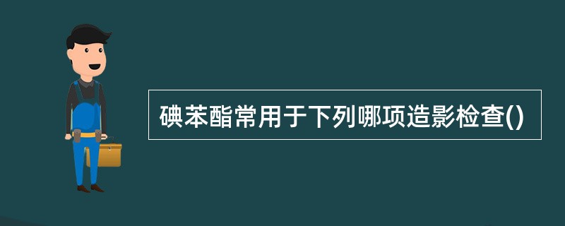 碘苯酯常用于下列哪项造影检查()