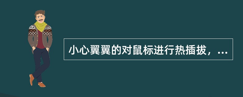 小心翼翼的对鼠标进行热插拔,不会损坏鼠标和接口。 小心翼翼的对鼠标进行热插拔,不会损坏鼠标和接口。