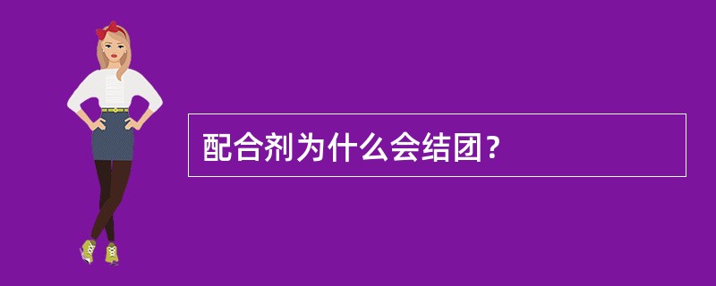 配合剂为什么会结团？