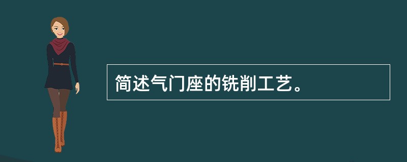 简述气门座的铣削工艺。