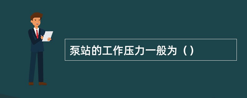 泵站的工作压力一般为（）