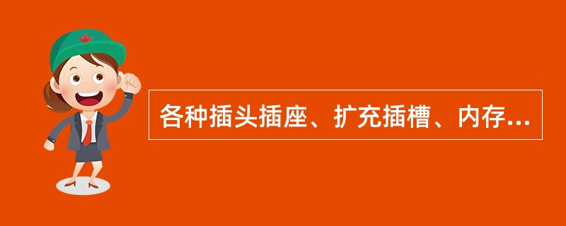 各种插头插座、扩充插槽、内存插槽及板卡一般不要用水擦拭。