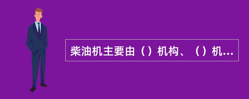 柴油机主要由（）机构、（）机构、（）系、（）系、（）系和（）系组成。