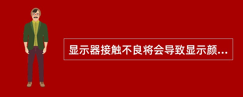 显示器接触不良将会导致显示颜色减少或者不能同步。