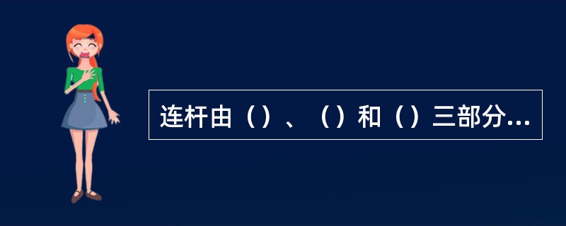 连杆由（）、（）和（）三部分组成。连杆（）与活塞销相连。