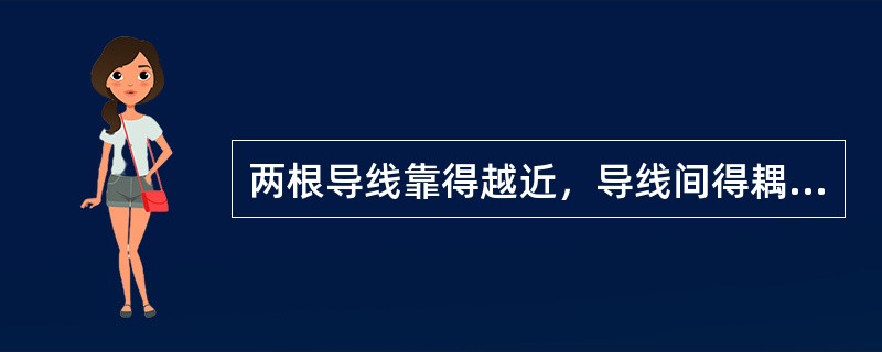 两根导线靠得越近，导线间得耦合系数就越（）.